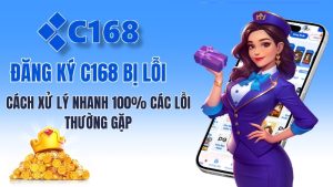 Đăng Ký C168 Bị Lỗi – Cách Xử Lý Nhanh 100% Các Lỗi Thường Gặp