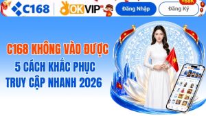 C168 Không Vào Được? 5 Cách Khắc Phục Truy Cập Nhanh 2026